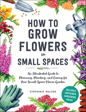 How to Grow Flowers in Small Spaces: An Illustrated Guide to Planning, Planting, and Caring for Your Small Space Flower Garden cover image