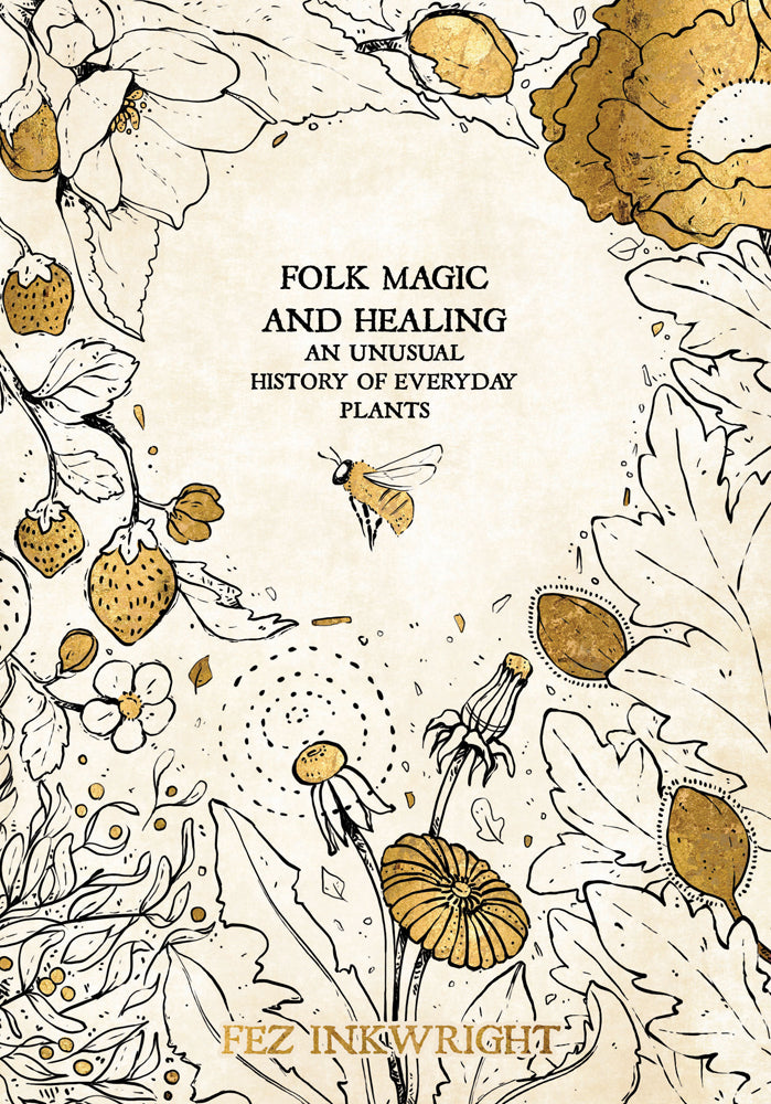 Folk Magic and Healing: An Usual History of Everyday Plants by Fez Inkwright (HC)