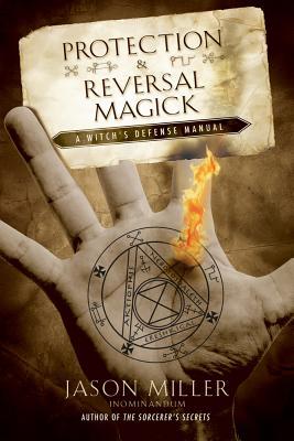 Protection and Reversal Magick: A Witch's Defense Manual by Jason Miller (PB)